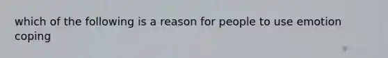 which of the following is a reason for people to use emotion coping