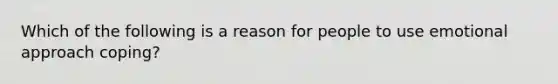 Which of the following is a reason for people to use emotional approach coping?