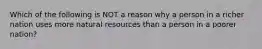 Which of the following is NOT a reason why a person in a richer nation uses more natural resources than a person in a poorer nation?