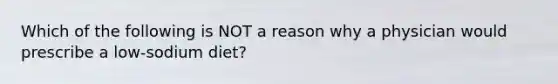 Which of the following is NOT a reason why a physician would prescribe a low-sodium diet?