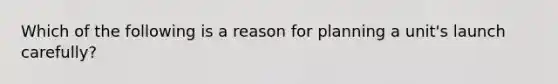 Which of the following is a reason for planning a unit's launch carefully?