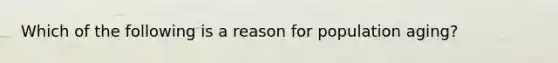 Which of the following is a reason for population aging?