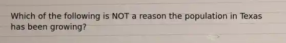 Which of the following is NOT a reason the population in Texas has been growing?