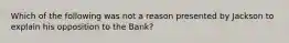 Which of the following was not a reason presented by Jackson to explain his opposition to the Bank?