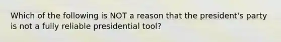 Which of the following is NOT a reason that the president's party is not a fully reliable presidential tool?