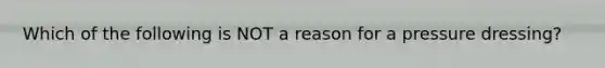 Which of the following is NOT a reason for a pressure dressing?