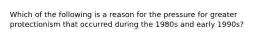 Which of the following is a reason for the pressure for greater protectionism that occurred during the 1980s and early 1990s?