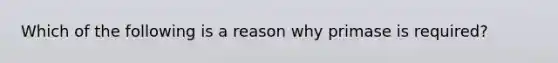 Which of the following is a reason why primase is required?