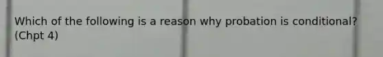 Which of the following is a reason why probation is conditional? (Chpt 4)