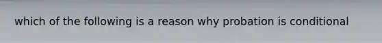 which of the following is a reason why probation is conditional