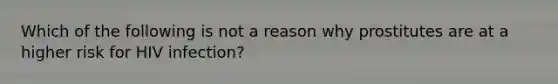 Which of the following is not a reason why prostitutes are at a higher risk for HIV infection?