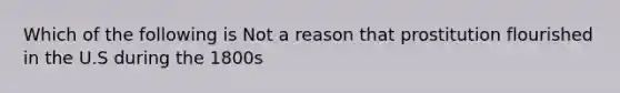 Which of the following is Not a reason that prostitution flourished in the U.S during the 1800s