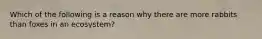 Which of the following is a reason why there are more rabbits than foxes in an ecosystem?