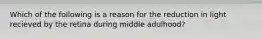 Which of the following is a reason for the reduction in light recieved by the retina during middle adulhood?