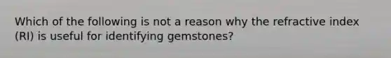 Which of the following is not a reason why the refractive index (RI) is useful for identifying gemstones?