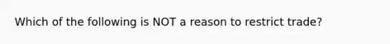 Which of the following is NOT a reason to restrict trade?