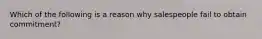Which of the following is a reason why salespeople fail to obtain commitment?