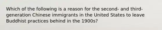 Which of the following is a reason for the second- and third-generation Chinese immigrants in the United States to leave Buddhist practices behind in the 1900s?