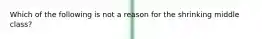 Which of the following is not a reason for the shrinking middle class?