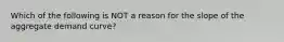 Which of the following is NOT a reason for the slope of the aggregate demand curve?