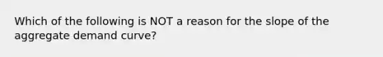 Which of the following is NOT a reason for the slope of the aggregate demand​ curve?