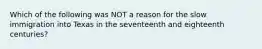 Which of the following was NOT a reason for the slow immigration into Texas in the seventeenth and eighteenth centuries?