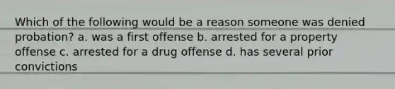 Which of the following would be a reason someone was denied probation? a. was a first offense b. arrested for a property offense c. arrested for a drug offense d. has several prior convictions