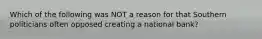 Which of the following was NOT a reason for that Southern politicians often opposed creating a national bank?