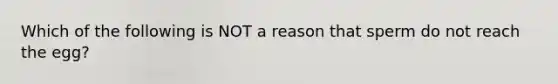 Which of the following is NOT a reason that sperm do not reach the egg?