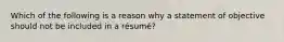 Which of the following is a reason why a statement of objective should not be included in a résumé?