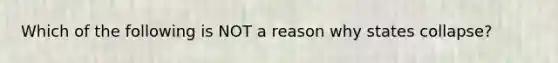 Which of the following is NOT a reason why states collapse?