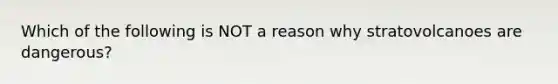 Which of the following is NOT a reason why stratovolcanoes are dangerous?