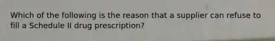 Which of the following is the reason that a supplier can refuse to fill a Schedule II drug prescription?