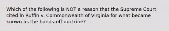 Which of the following is NOT a reason that the Supreme Court cited in Ruffin v. Commonwealth of Virginia for what became known as the hands-off doctrine?