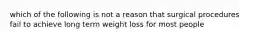 which of the following is not a reason that surgical procedures fail to achieve long term weight loss for most people