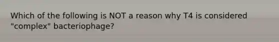 Which of the following is NOT a reason why T4 is considered "complex" bacteriophage?