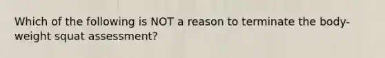 Which of the following is NOT a reason to terminate the body-weight squat assessment?