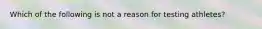 Which of the following is not a reason for testing athletes?