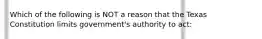 Which of the following is NOT a reason that the Texas Constitution limits government's authority to act: