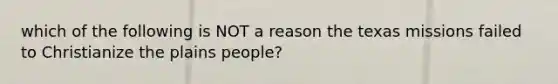 which of the following is NOT a reason the texas missions failed to Christianize the plains people?