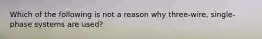 Which of the following is not a reason why three-wire, single-phase systems are used?