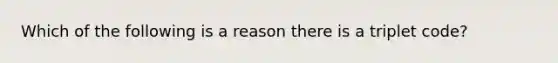 Which of the following is a reason there is a triplet code?