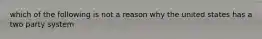 which of the following is not a reason why the united states has a two party system