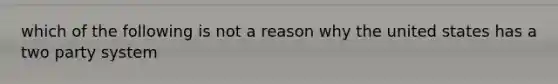 which of the following is not a reason why the united states has a two party system