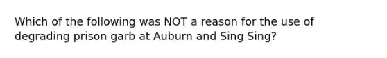 Which of the following was NOT a reason for the use of degrading prison garb at Auburn and Sing Sing?