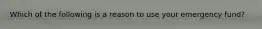 Which of the following is a reason to use your emergency fund?