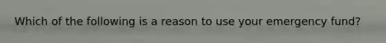 Which of the following is a reason to use your emergency fund?