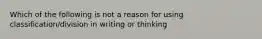 Which of the following is not a reason for using classification/division in writing or thinking