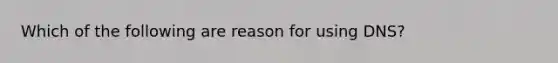 Which of the following are reason for using DNS?