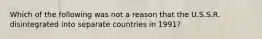 Which of the following was not a reason that the U.S.S.R. disintegrated into separate countries in 1991?